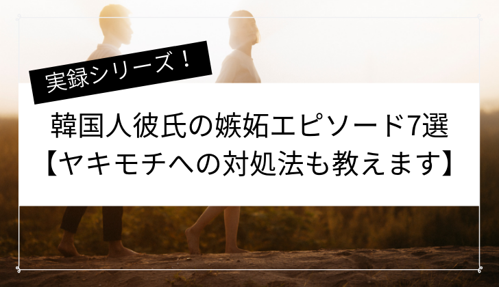 韓国人彼氏の嫉妬エピソード7選 ヤキモチへの対処法も教えます