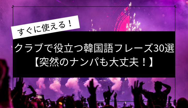 クラブで役立つ韓国語フレーズ30選 突然のナンパも大丈夫