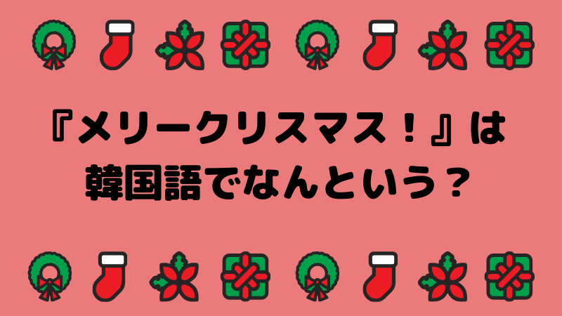 韓国語のクリスマスメッセージ9選 メリークリスマスは韓国語でどう表現するの